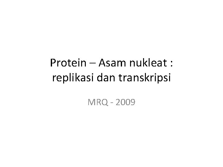 Protein – Asam nukleat : replikasi dan transkripsi MRQ - 2009 