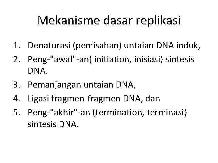 Mekanisme dasar replikasi 1. Denaturasi (pemisahan) untaian DNA induk, 2. Peng-"awal"-an( initiation, inisiasi) sintesis