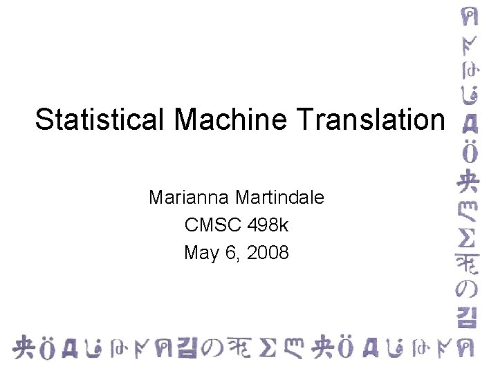 Statistical Machine Translation Marianna Martindale CMSC 498 k May 6, 2008 