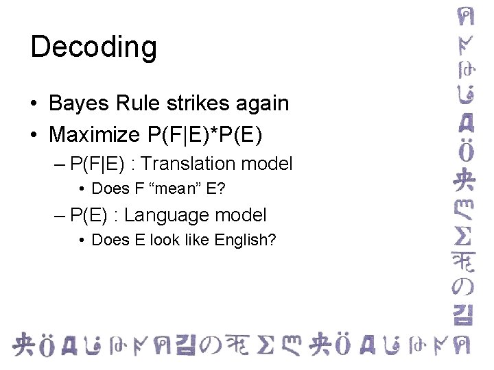 Decoding • Bayes Rule strikes again • Maximize P(F|E)*P(E) – P(F|E) : Translation model