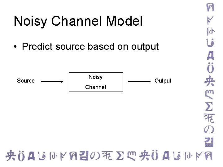 Noisy Channel Model • Predict source based on output Source Noisy Channel Output 