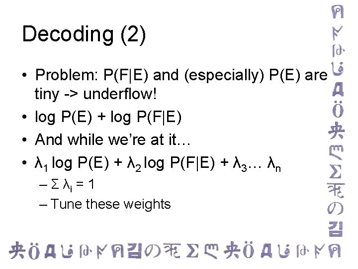 Decoding (2) • Problem: P(F|E) and (especially) P(E) are tiny -> underflow! • log
