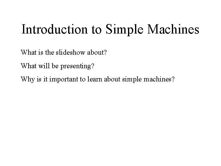Introduction to Simple Machines What is the slideshow about? What will be presenting? Why