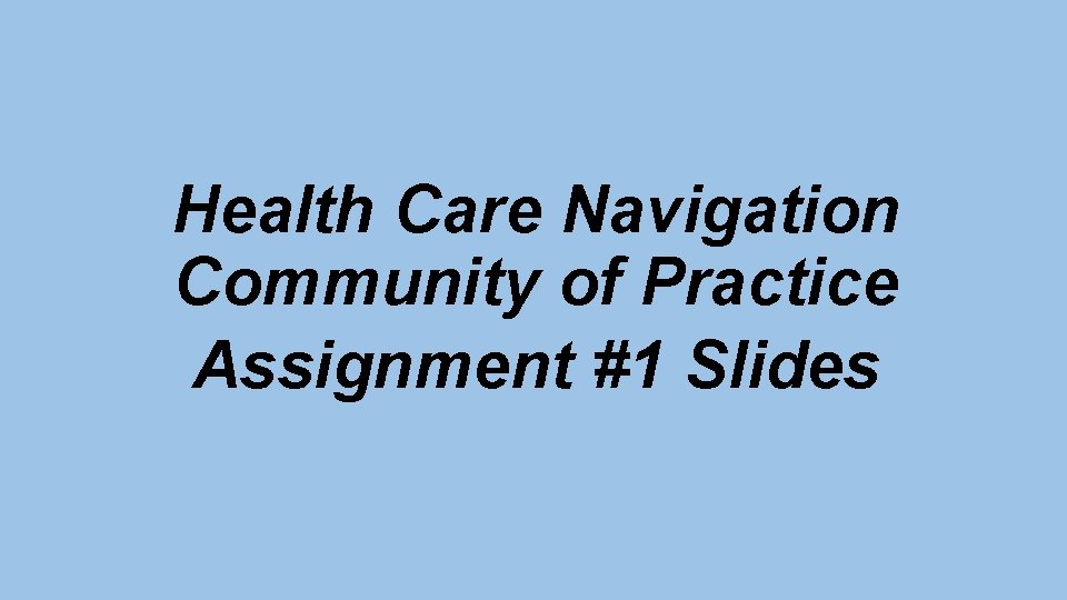 Health Care Navigation Community of Practice Assignment #1 Slides 