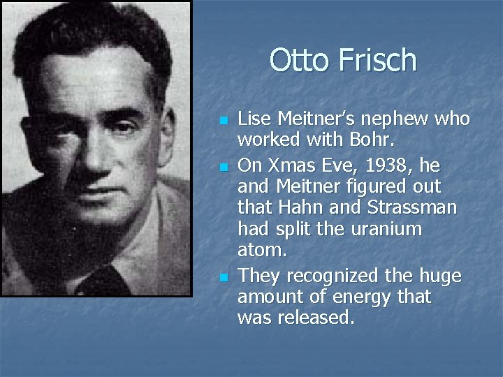Otto Frisch n n n Lise Meitner’s nephew who worked with Bohr. On Xmas