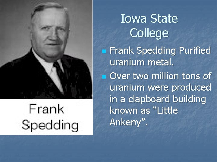 Iowa State College n n Frank Spedding Purified uranium metal. Over two million tons