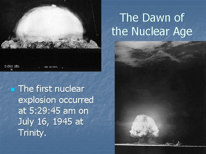 The Dawn of the Nuclear Age n The first nuclear explosion occurred at 5: