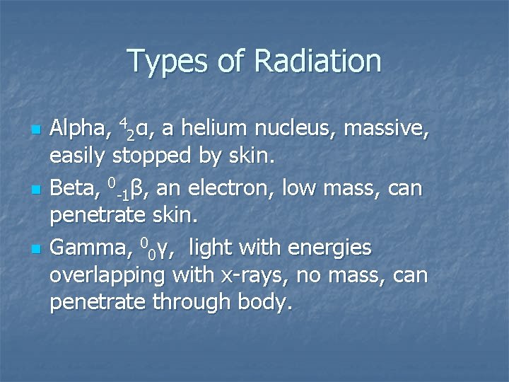 Types of Radiation n Alpha, 42α, a helium nucleus, massive, easily stopped by skin.