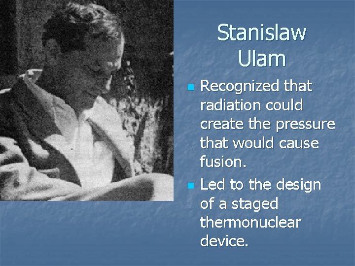 Stanislaw Ulam n n Recognized that radiation could create the pressure that would cause