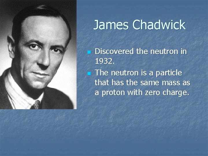 James Chadwick n n Discovered the neutron in 1932. The neutron is a particle
