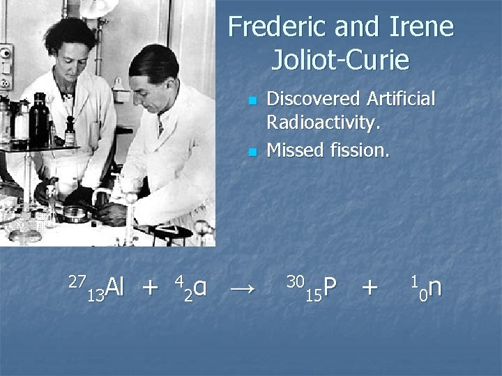 Frederic and Irene Joliot-Curie n n 27 Al 13 + 4 α 2 →