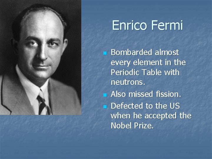 Enrico Fermi n n n Bombarded almost every element in the Periodic Table with