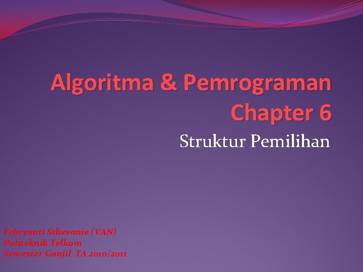 Algoritma & Pemrograman Chapter 6 Struktur Pemilihan Febryanti Sthevanie (VAN) Politeknik Telkom Semester Ganjil