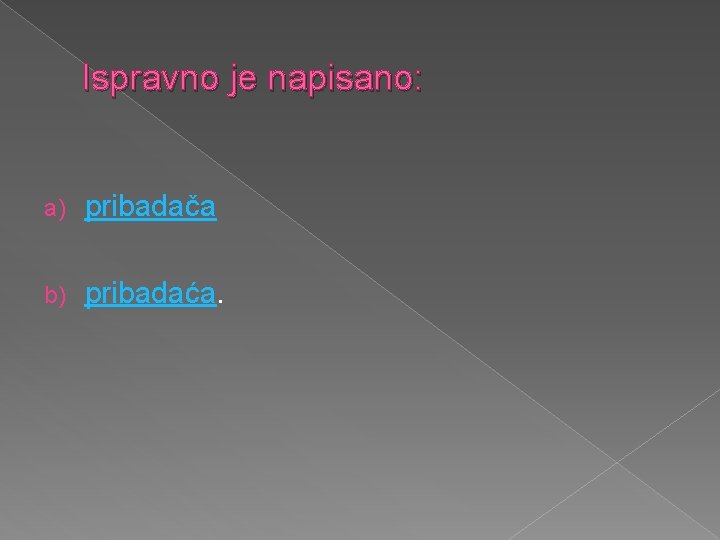 Ispravno je napisano: a) pribadača b) pribadaća. 