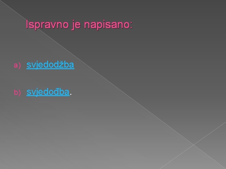 Ispravno je napisano: a) svjedodžba b) svjedođba. 