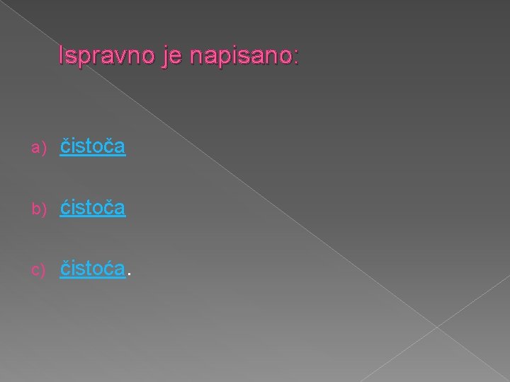 Ispravno je napisano: a) čistoča b) ćistoča c) čistoća. 
