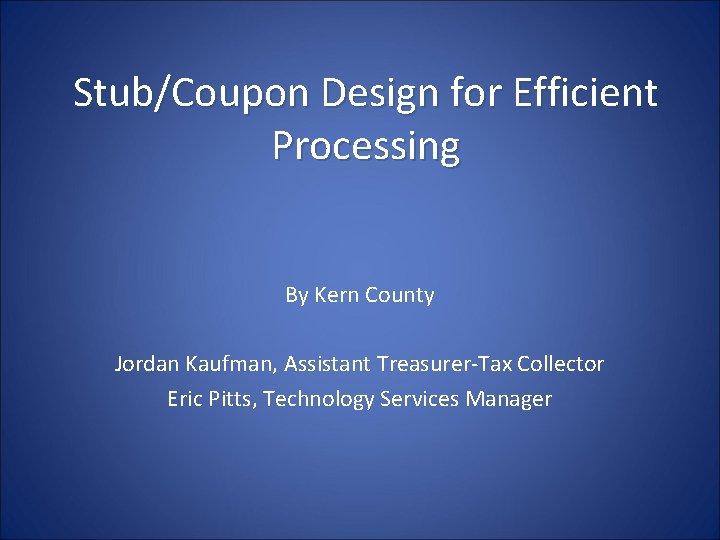 Stub/Coupon Design for Efficient Processing By Kern County Jordan Kaufman, Assistant Treasurer-Tax Collector Eric