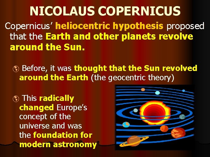 NICOLAUS COPERNICUS Copernicus’ heliocentric hypothesis proposed that the Earth and other planets revolve around