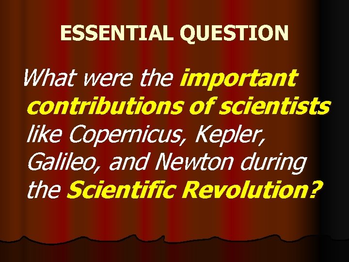 ESSENTIAL QUESTION What were the important contributions of scientists like Copernicus, Kepler, Galileo, and