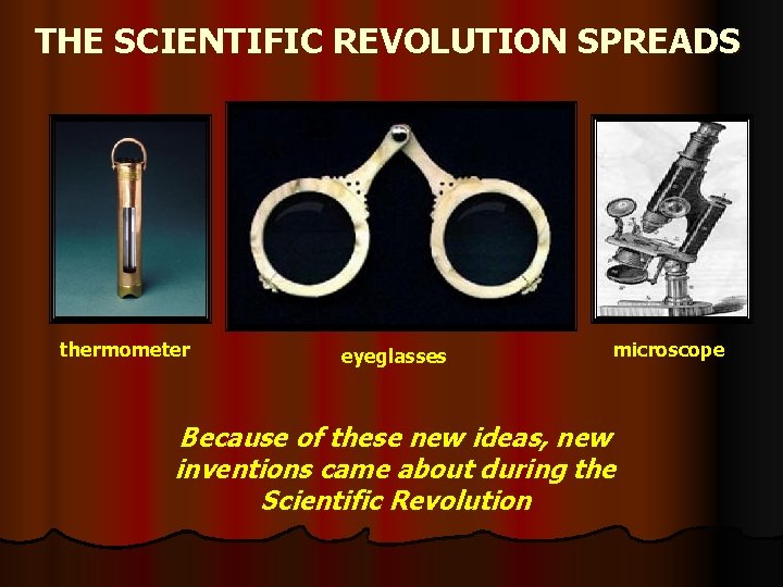 THE SCIENTIFIC REVOLUTION SPREADS thermometer eyeglasses microscope Because of these new ideas, new inventions