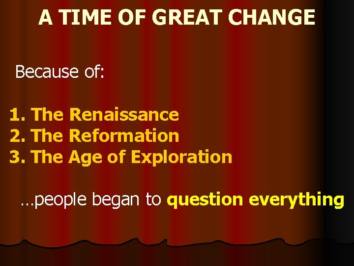A TIME OF GREAT CHANGE Because of: 1. The Renaissance 2. The Reformation 3.
