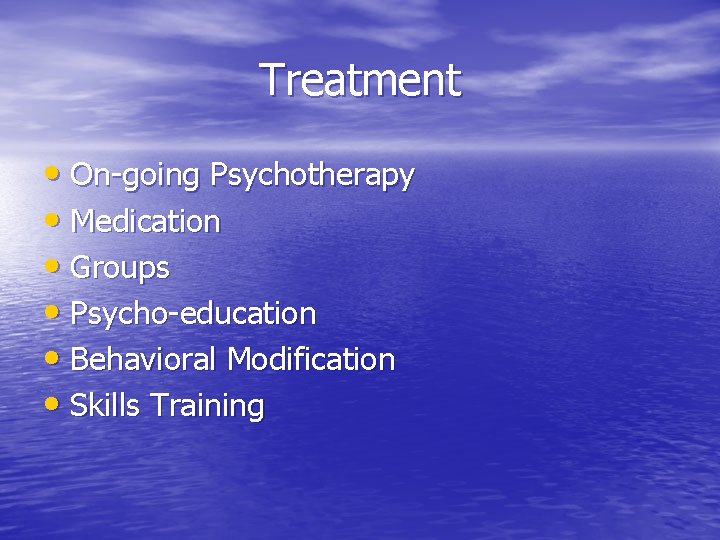 Treatment • On-going Psychotherapy • Medication • Groups • Psycho-education • Behavioral Modification • Treatment • On-going Psychotherapy • Medication • Groups • Psycho-education • Behavioral Modification •