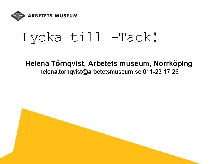 Lycka till -Tack! Helena Törnqvist, Arbetets museum, Norrköping helena. tornqvist@arbetetsmuseum. se 011 -23 17