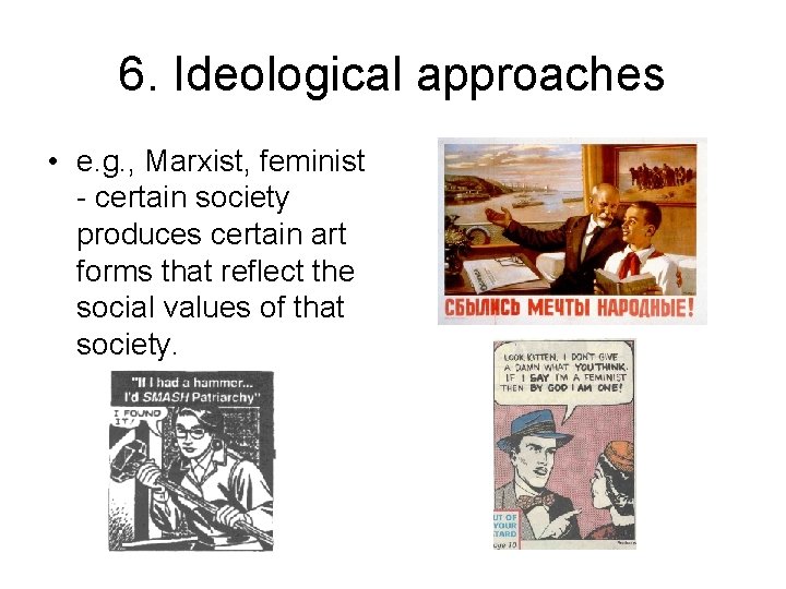 6. Ideological approaches • e. g. , Marxist, feminist - certain society produces certain