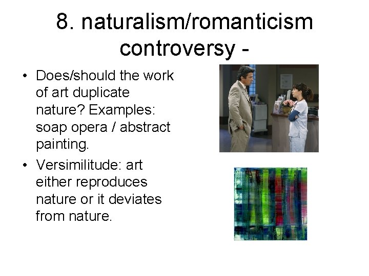 8. naturalism/romanticism controversy • Does/should the work of art duplicate nature? Examples: soap opera