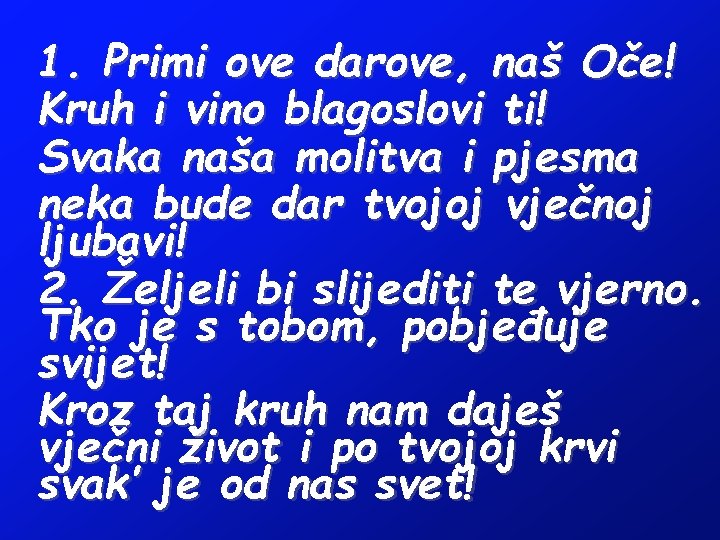 1. Primi ove darove, naš Oče! Kruh i vino blagoslovi ti! Svaka naša molitva