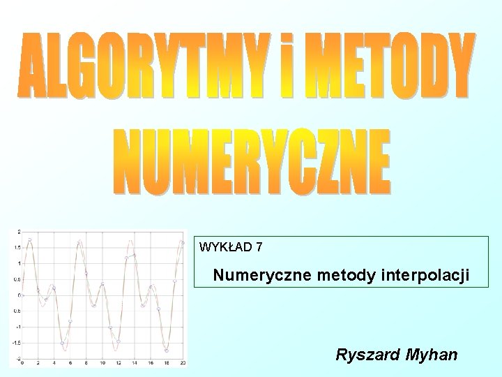 WYKŁAD 7 Numeryczne metody interpolacji Ryszard Myhan 