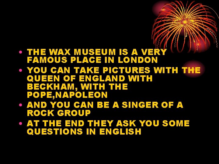  • THE WAX MUSEUM IS A VERY FAMOUS PLACE IN LONDON • YOU