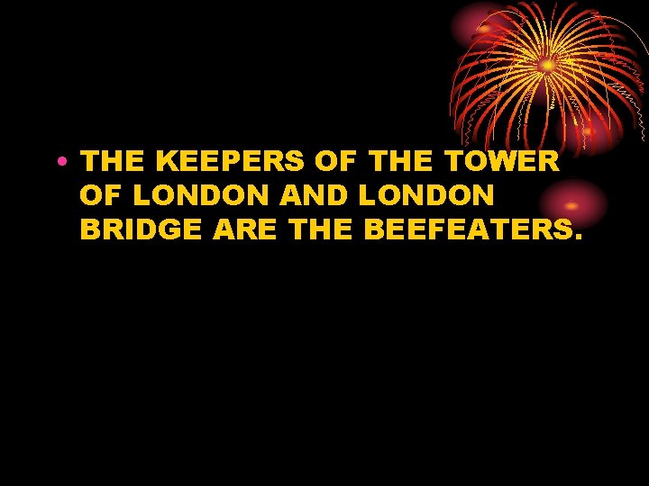  • THE KEEPERS OF THE TOWER OF LONDON AND LONDON BRIDGE ARE THE