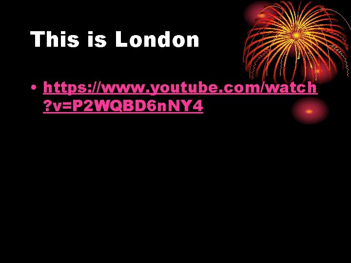 This is London • https: //www. youtube. com/watch ? v=P 2 WQBD 6 n.