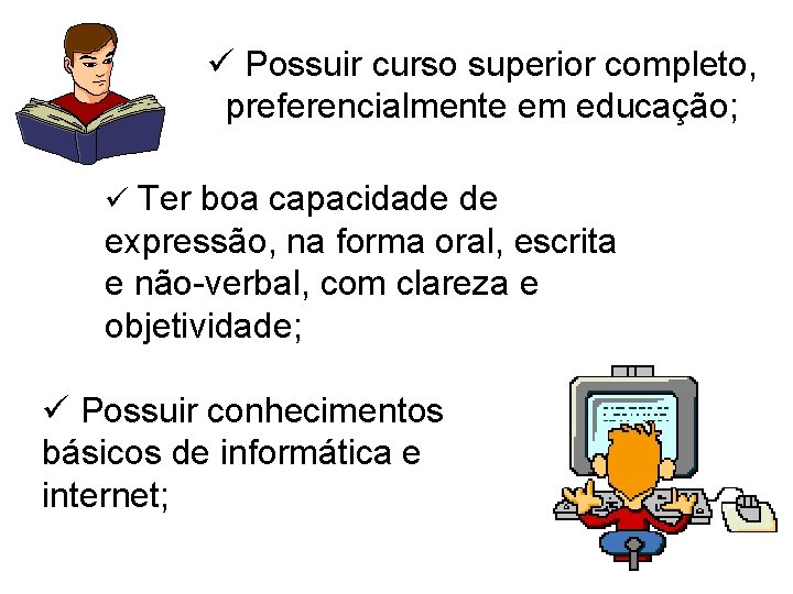 ü Possuir curso superior completo, preferencialmente em educação; ü Ter boa capacidade de expressão,