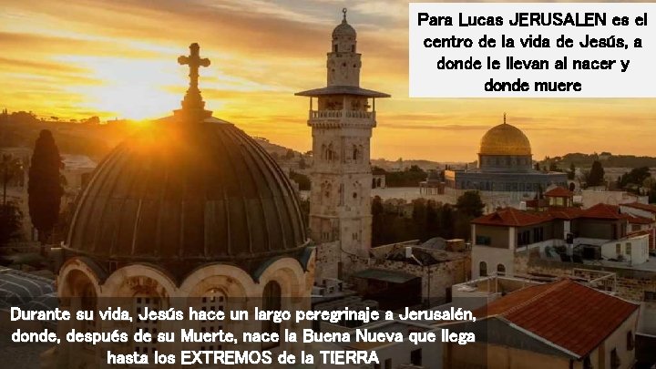 Para Lucas JERUSALEN es el centro de la vida de Jesús, a donde le