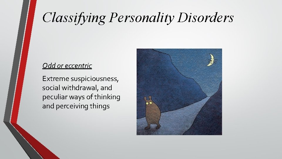 Classifying Personality Disorders Odd or eccentric Extreme suspiciousness, social withdrawal, and peculiar ways of