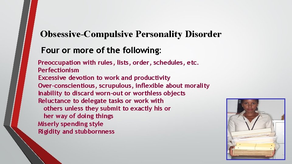 Obsessive-Compulsive Personality Disorder Four or more of the following: Preoccupation with rules, lists, order,