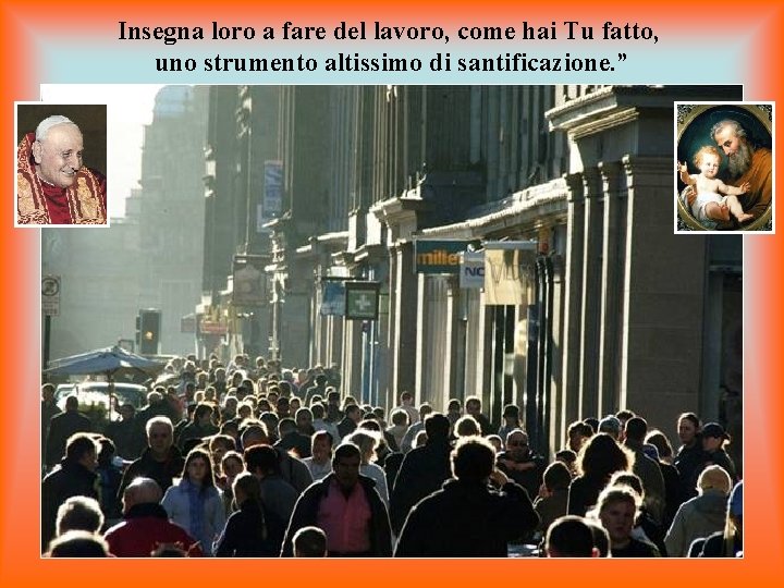 Insegna loro a fare del lavoro, come hai Tu fatto, uno strumento altissimo di