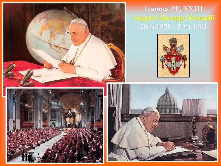 Ioannes PP. XXIII Angelo Giuseppe Roncalli 28. X. 1958 - 3. VI. 1963 
