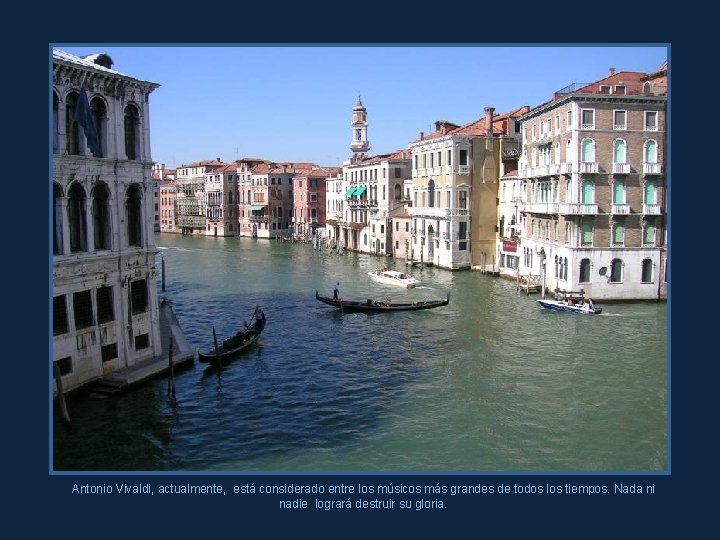 Antonio Vivaldi, actualmente, está considerado entre los músicos más grandes de todos los tiempos.