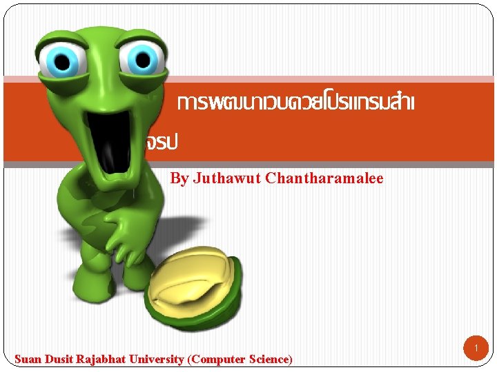 การพฒนาเวบดวยโปรแกรมสำเ รจรป By Juthawut Chantharamalee Suan Dusit Rajabhat University (Computer Science) 1 