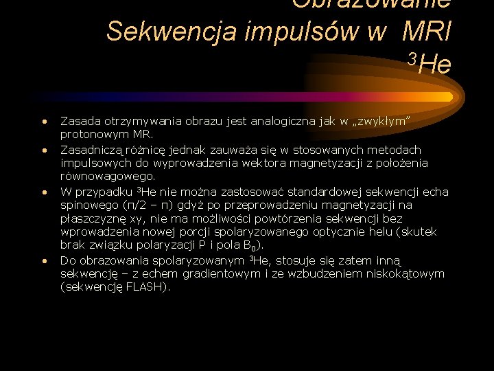 Obrazowanie Sekwencja impulsów w MRI 3 He • • Zasada otrzymywania obrazu jest analogiczna