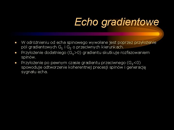 Echo gradientowe • • • W odróżnieniu od echa spinowego wywołane jest poprzez przyłożenie