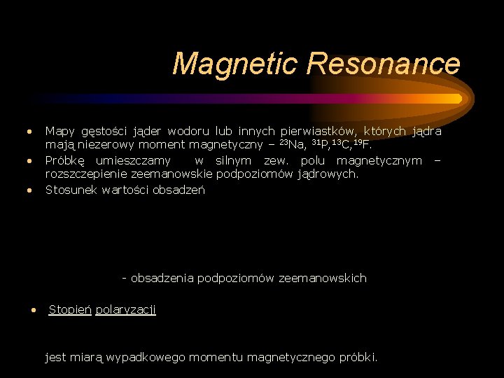 Magnetic Resonance • • • Mapy gęstości jąder wodoru lub innych pierwiastków, których jądra Magnetic Resonance • • • Mapy gęstości jąder wodoru lub innych pierwiastków, których jądra