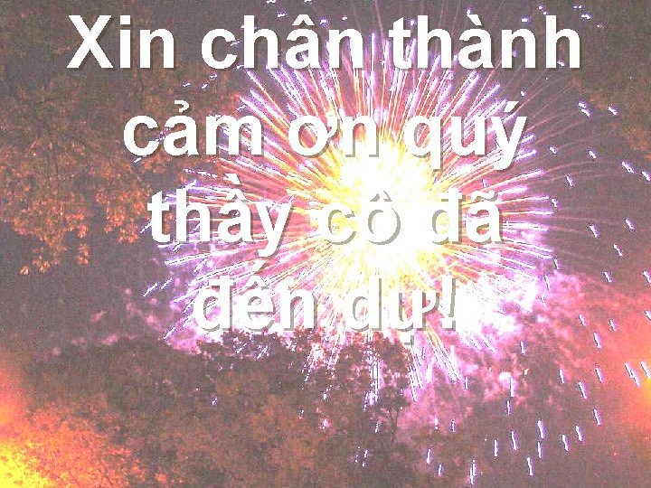 Xin chân thành cảm ơn quý thầy cô đã đến dự! 