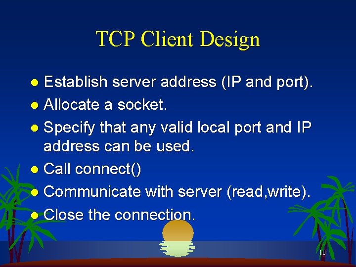 TCP Client Design Establish server address (IP and port). l Allocate a socket. l