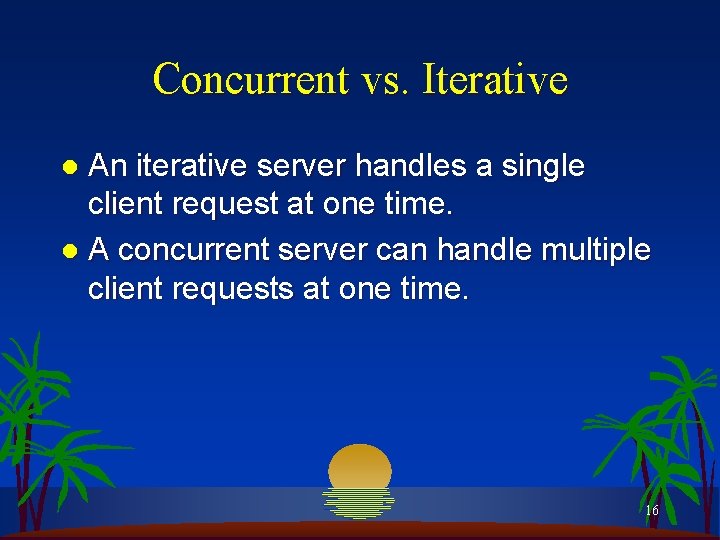 Concurrent vs. Iterative An iterative server handles a single client request at one time.