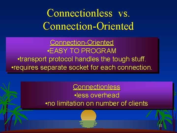 Connectionless vs. Connection-Oriented • EASY TO PROGRAM • transport protocol handles the tough stuff.