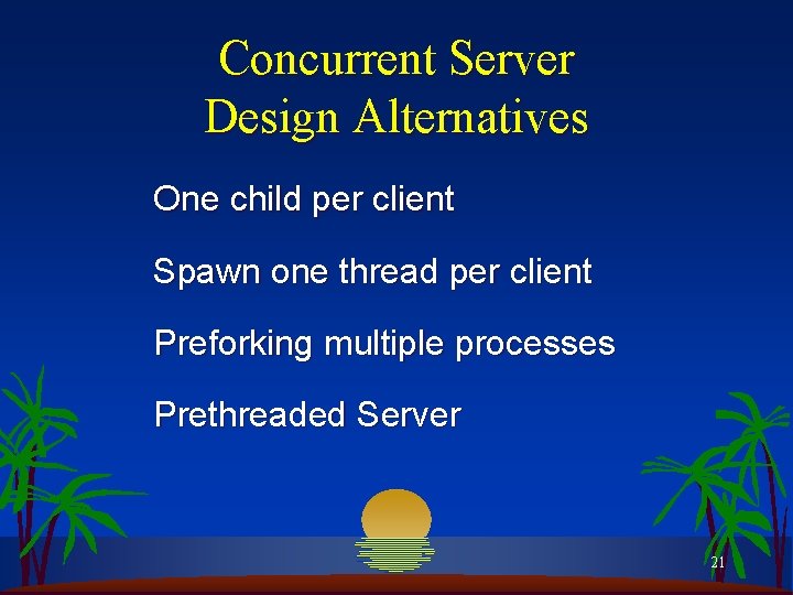 Concurrent Server Design Alternatives One child per client Spawn one thread per client Preforking